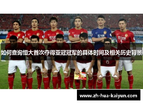 如何查询恒大首次夺得亚冠冠军的具体时间及相关历史背景 如何查询恒大首次夺得亚冠冠军的具体时间及相关历史背景