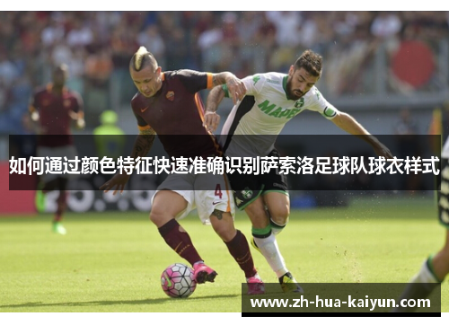 如何通过颜色特征快速准确识别萨索洛足球队球衣样式 如何通过颜色特征快速准确识别萨索洛足球队球衣样式