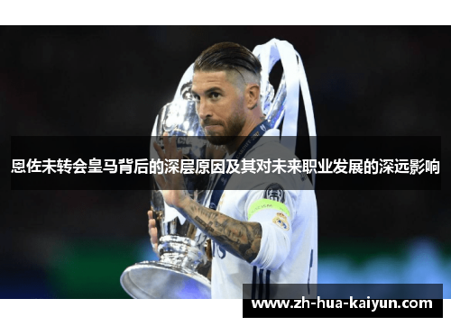 恩佐未转会皇马背后的深层原因及其对未来职业发展的深远影响 恩佐未转会皇马背后的深层原因及其对未来职业发展的深远影响