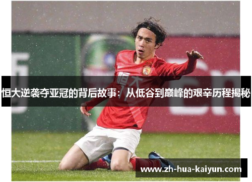 恒大逆袭夺亚冠的背后故事:从低谷到巅峰的艰辛历程揭秘 恒大逆袭夺亚冠的背后故事:从低谷到巅峰的艰辛历程揭秘
