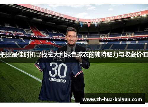 把握最佳时机寻找意大利绿色球衣的独特魅力与收藏价值 把握最佳时机寻找意大利绿色球衣的独特魅力与收藏价值