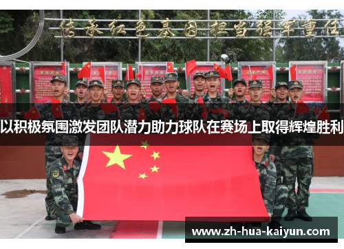 以积极氛围激发团队潜力助力球队在赛场上取得辉煌胜利 以积极氛围激发团队潜力助力球队在赛场上取得辉煌胜利