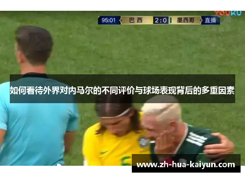 如何看待外界对内马尔的不同评价与球场表现背后的多重因素 如何看待外界对内马尔的不同评价与球场表现背后的多重因素