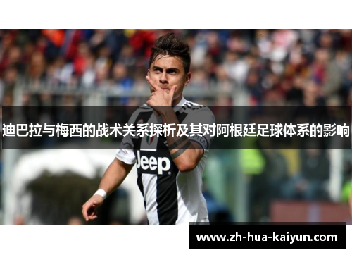 迪巴拉与梅西的战术关系探析及其对阿根廷足球体系的影响 迪巴拉与梅西的战术关系探析及其对阿根廷足球体系的影响