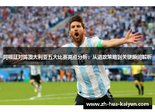 阿根廷对阵澳大利亚五大比赛亮点分析:从进攻策略到关键瞬间解析 阿根廷对阵澳大利亚五大比赛亮点分析:从进攻策略到关键瞬间解析