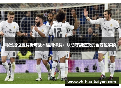 马塞洛位置解析与战术运用详解:从防守到进攻的全方位解读 马塞洛位置解析与战术运用详解:从防守到进攻的全方位解读
