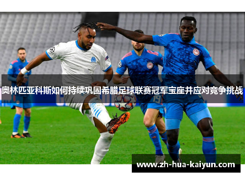 奥林匹亚科斯如何持续巩固希腊足球联赛冠军宝座并应对竞争挑战 奥林匹亚科斯如何持续巩固希腊足球联赛冠军宝座并应对竞争挑战