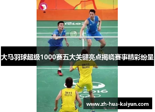 大马羽球超级1000赛五大关键亮点揭晓赛事精彩纷呈 大马羽球超级1000赛五大关键亮点揭晓赛事精彩纷呈