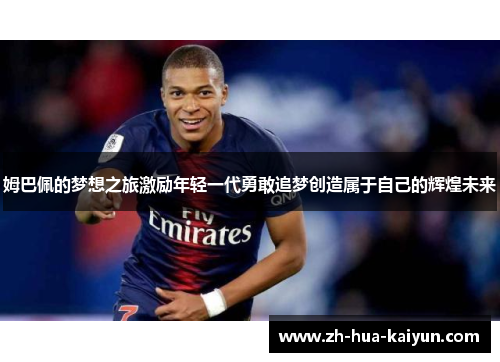 姆巴佩的梦想之旅激励年轻一代勇敢追梦创造属于自己的辉煌未来 姆巴佩的梦想之旅激励年轻一代勇敢追梦创造属于自己的辉煌未来