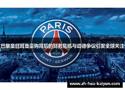 巴黎圣日耳曼豪购背后的财务危机与道德争议引发全球关注 巴黎圣日耳曼豪购背后的财务危机与道德争议引发全球关注