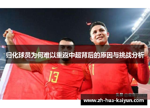 归化球员为何难以重返中超背后的原因与挑战分析 归化球员为何难以重返中超背后的原因与挑战分析