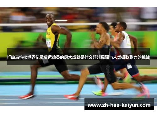 打破马拉松世界纪录后运动员的最大成就是什么超越极限与人类极致耐力的挑战 打破马拉松世界纪录后运动员的最大成就是什么超越极限与人类极致耐力的挑战