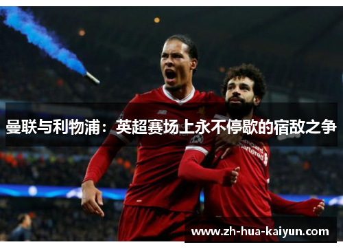 曼联与利物浦:英超赛场上永不停歇的宿敌之争 曼联与利物浦:英超赛场上永不停歇的宿敌之争
