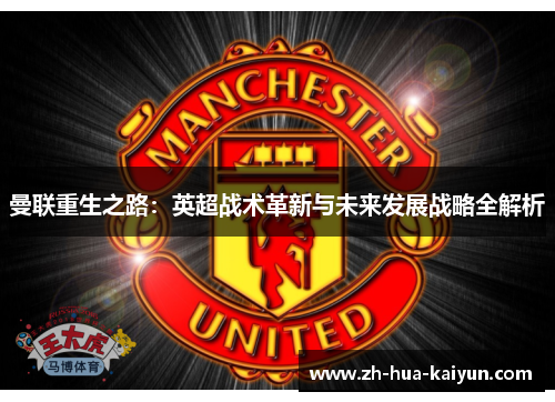 曼联重生之路:英超战术革新与未来发展战略全解析 曼联重生之路:英超战术革新与未来发展战略全解析
