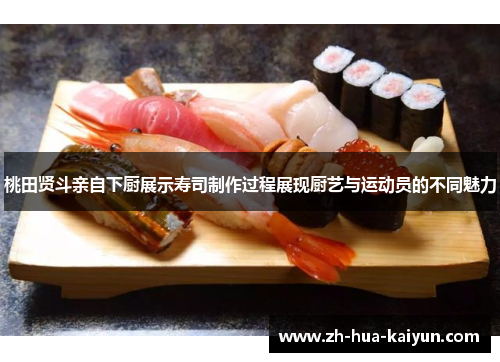 桃田贤斗亲自下厨展示寿司制作过程展现厨艺与运动员的不同魅力 桃田贤斗亲自下厨展示寿司制作过程展现厨艺与运动员的不同魅力