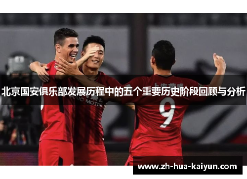 北京国安俱乐部发展历程中的五个重要历史阶段回顾与分析 北京国安俱乐部发展历程中的五个重要历史阶段回顾与分析