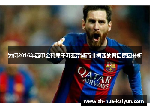 为何2016年西甲金靴属于苏亚雷斯而非梅西的背后原因分析 为何2016年西甲金靴属于苏亚雷斯而非梅西的背后原因分析