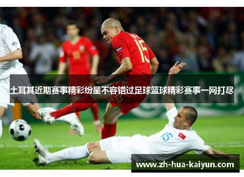 土耳其近期赛事精彩纷呈不容错过足球篮球精彩赛事一网打尽 土耳其近期赛事精彩纷呈不容错过足球篮球精彩赛事一网打尽