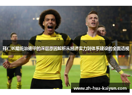 拜仁长期统治德甲的深层原因解析从经济实力到体系建设的全面透视 拜仁长期统治德甲的深层原因解析从经济实力到体系建设的全面透视