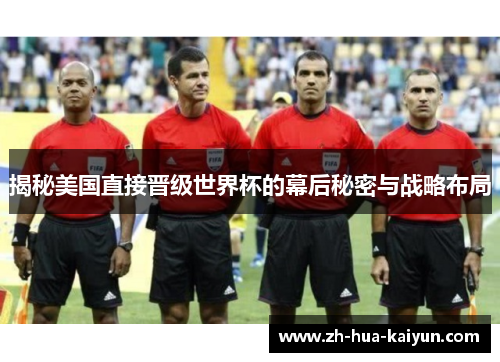 揭秘美国直接晋级世界杯的幕后秘密与战略布局 揭秘美国直接晋级世界杯的幕后秘密与战略布局