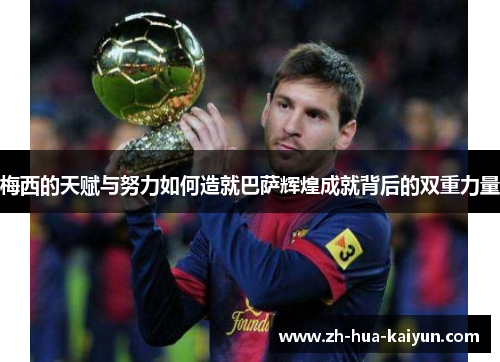 梅西的天赋与努力如何造就巴萨辉煌成就背后的双重力量 梅西的天赋与努力如何造就巴萨辉煌成就背后的双重力量