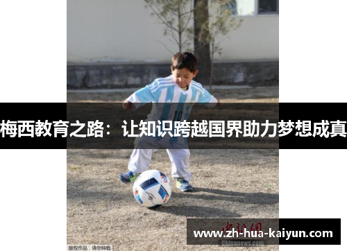 梅西教育之路:让知识跨越国界助力梦想成真 梅西教育之路:让知识跨越国界助力梦想成真