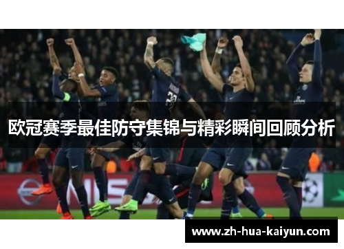 欧冠赛季最佳防守集锦与精彩瞬间回顾分析 欧冠赛季最佳防守集锦与精彩瞬间回顾分析