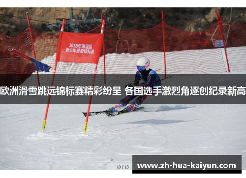 欧洲滑雪跳远锦标赛精彩纷呈 各国选手激烈角逐创纪录新高 欧洲滑雪跳远锦标赛精彩纷呈 各国选手激烈角逐创纪录新高