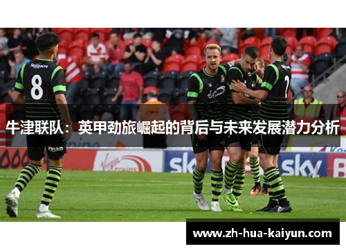 牛津联队:英甲劲旅崛起的背后与未来发展潜力分析 牛津联队:英甲劲旅崛起的背后与未来发展潜力分析