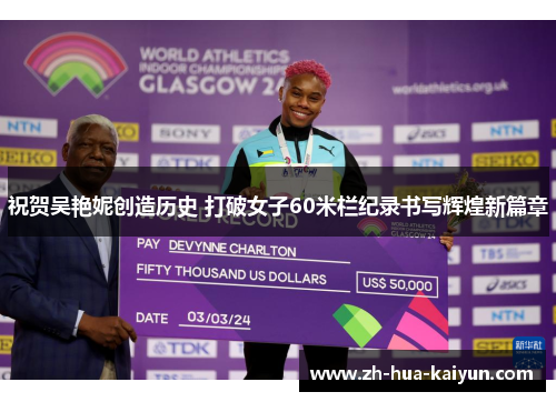 祝贺吴艳妮创造历史 打破女子60米栏纪录书写辉煌新篇章 祝贺吴艳妮创造历史 打破女子60米栏纪录书写辉煌新篇章