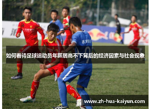 如何看待足球运动员年薪居高不下背后的经济因素与社会现象 如何看待足球运动员年薪居高不下背后的经济因素与社会现象
