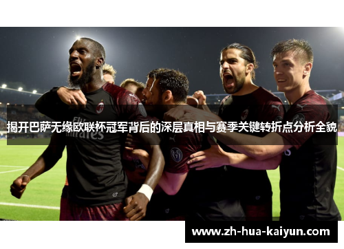 揭开巴萨无缘欧联杯冠军背后的深层真相与赛季关键转折点分析全貌 揭开巴萨无缘欧联杯冠军背后的深层真相与赛季关键转折点分析全貌