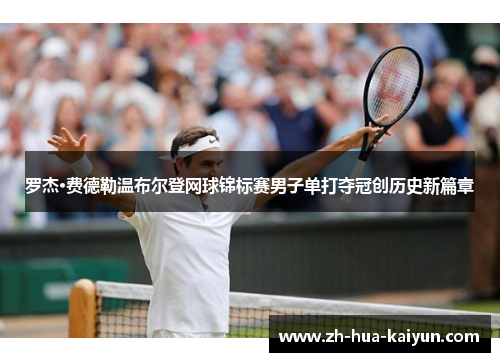 罗杰·费德勒温布尔登网球锦标赛男子单打夺冠创历史新篇章 罗杰·费德勒温布尔登网球锦标赛男子单打夺冠创历史新篇章