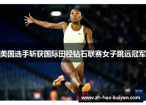 美国选手斩获国际田径钻石联赛女子跳远冠军 美国选手斩获国际田径钻石联赛女子跳远冠军