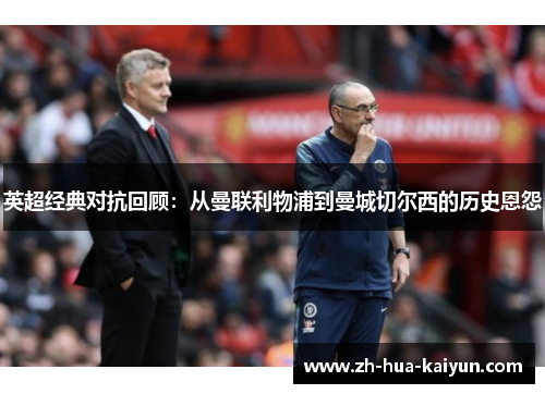 英超经典对抗回顾：从曼联利物浦到曼城切尔西的历史恩怨