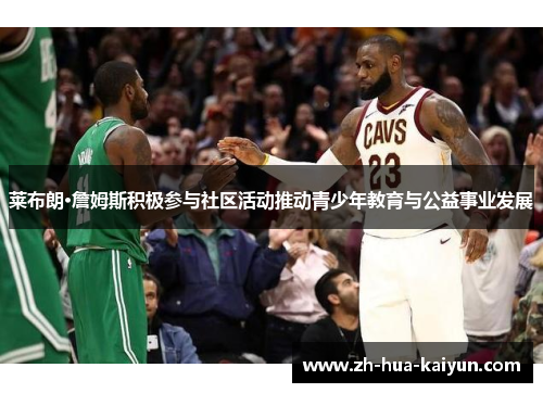 莱布朗·詹姆斯积极参与社区活动推动青少年教育与公益事业发展