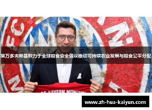 莱万多夫斯基致力于全球粮食安全倡议推动可持续农业发展与粮食公平分配